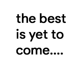  the best is yet to come...